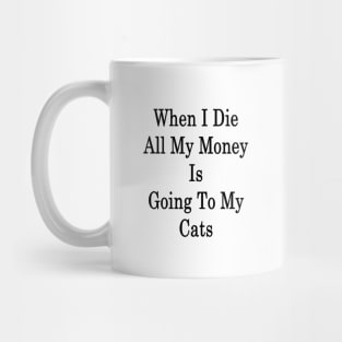 When I Die All My Money Is Going To My Cats Mug